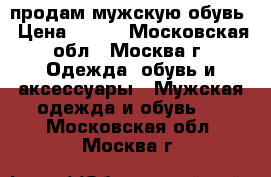 продам мужскую обувь › Цена ­ 900 - Московская обл., Москва г. Одежда, обувь и аксессуары » Мужская одежда и обувь   . Московская обл.,Москва г.